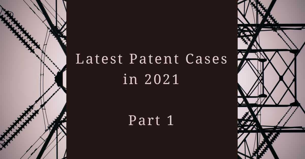 Latest Patent Cases in 2021 – Part 1