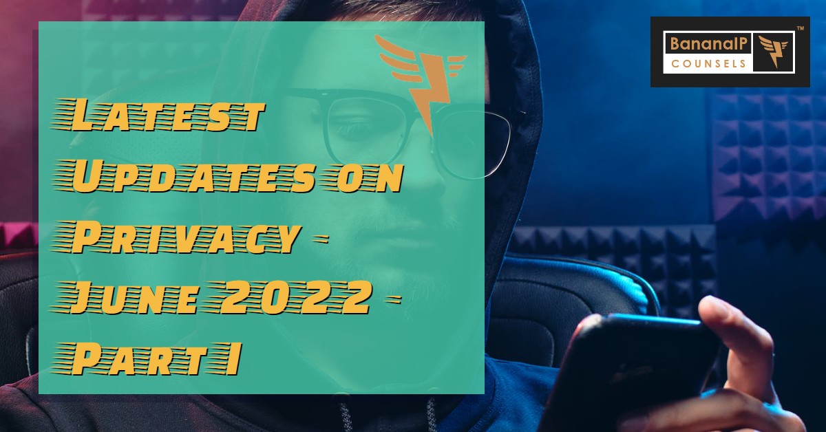 Latest Updates on Privacy – June 2022 – Part I