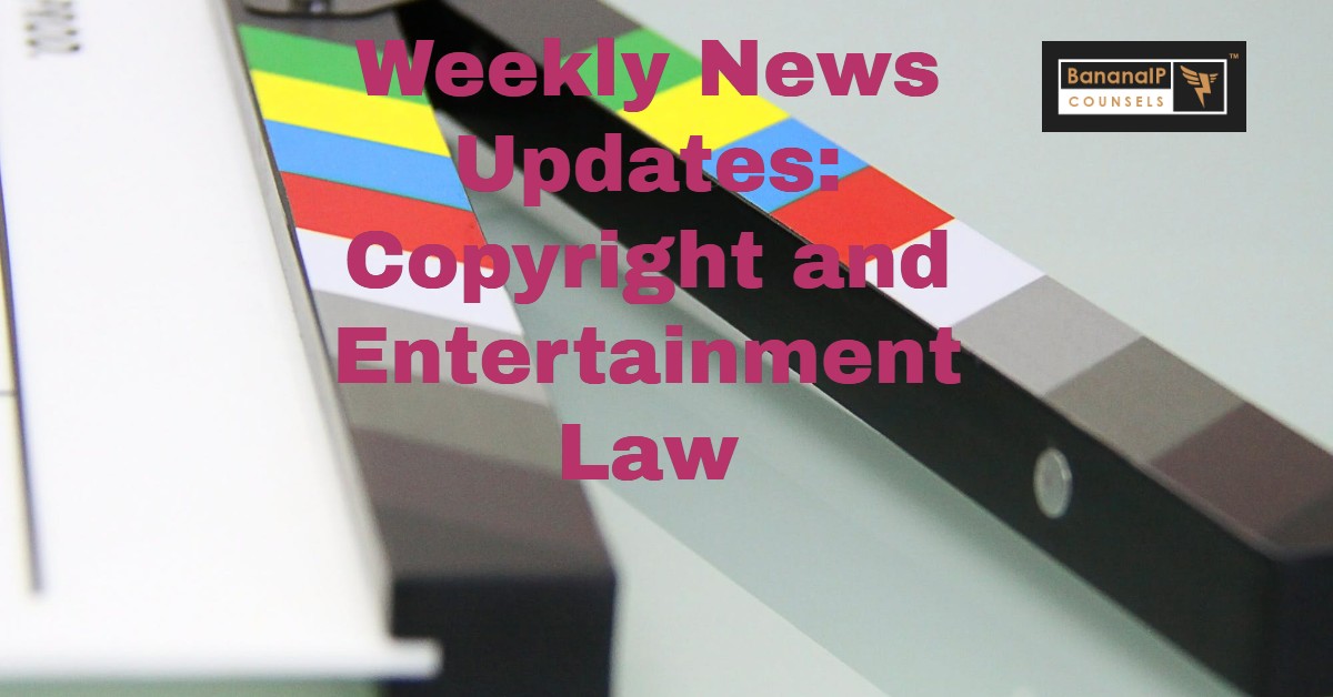 Weekly News Updates: Copyright and Entertainment Law