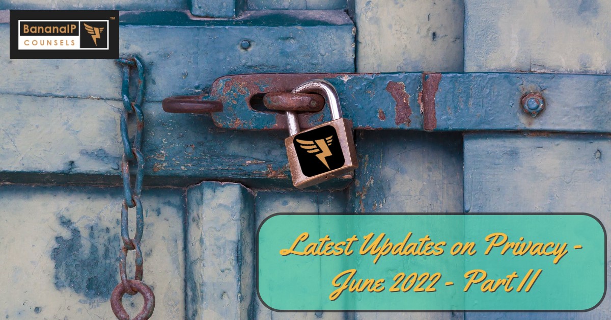 Latest Updates on Privacy – June 2022 – Part II