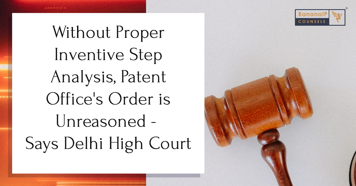 Without Proper Inventive Step Analysis, Patent Office’s Order is Unreasoned – Says Delhi High Court