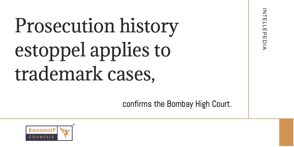 Prosecution History Estoppel applies to trademark cases, confirms the Bombay High Court.
