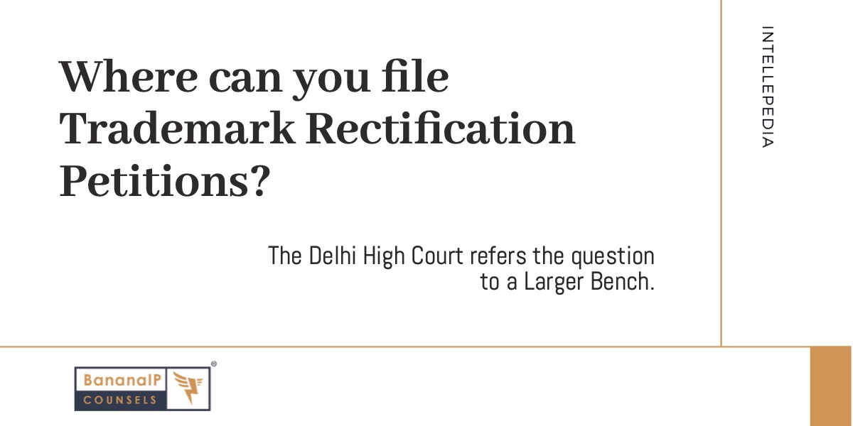 Where can you file Trademark Rectification Petitions? The Delhi High Court refers the question to a Larger Bench.