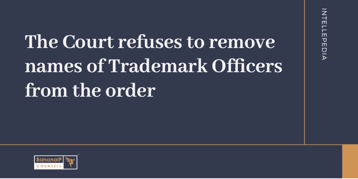 The Court refuses to remove names of Trademark Officers from the order