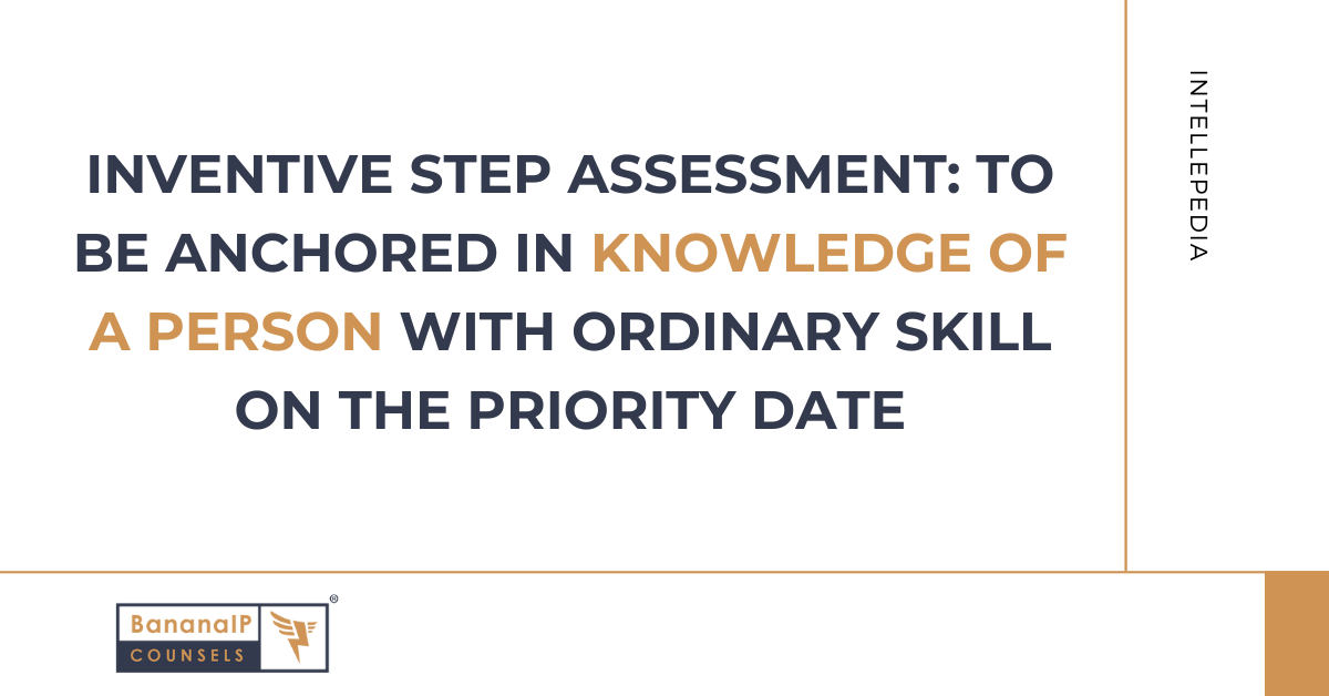 Inventive Step Assessment: To be Anchored in Knowledge of a Person with Ordinary Skill on the Priority Date