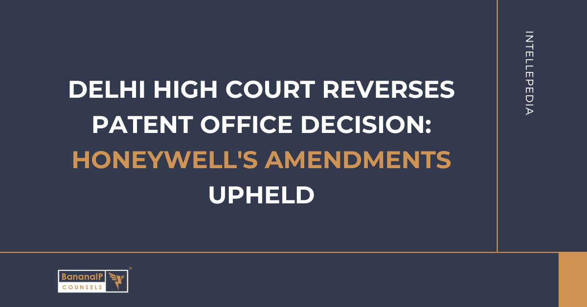 Delhi High Court Reverses Patent Office Decision: Honeywell’s Amendments Upheld
