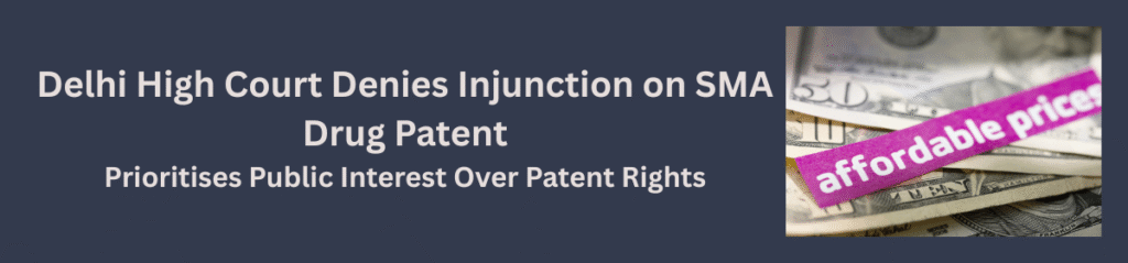 Delhi High Court Denies Injunction on SMA Drug Patent, Prioritises Public Interest Over Patent Rights