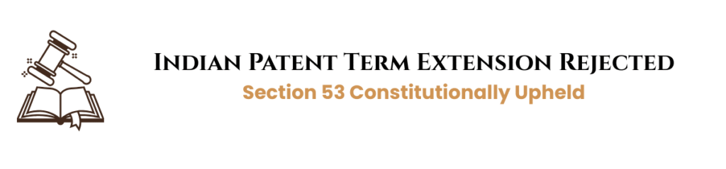 Indian Patent Term Extension Rejected, Section 53 Constitutionally Upheld