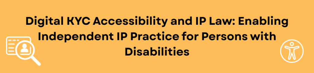 Digital KYC Accessibility and IP Law: Enabling Independent IP Practice for Persons with Disabilities