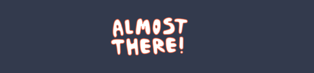 Text graphic with the phrase “Almost There!” in playful, rounded white font outlined in red, centered on a dark blue background.