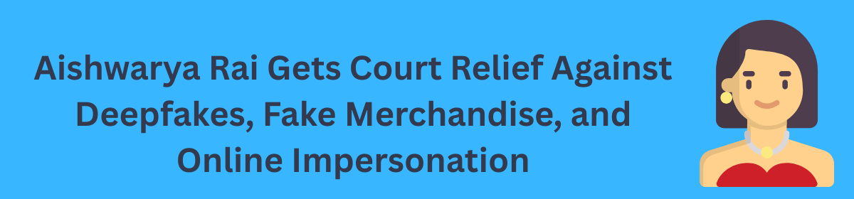 Aishwarya Rai Gets Court Relief Against Deepfakes, Fake Merchandise, and Online Impersonation