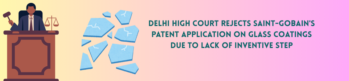 Illustration of a judge holding a gavel beside broken glass shards, with the text "Delhi High Court Rejects Saint-Gobain's Patent Application on Glass Coatings Due to Lack of Inventive Step" on a pastel gradient background.