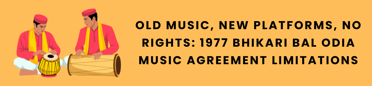 Old Music, New Platforms, No Rights: 1977 Bhikari Bal Odia Music Agreement Limitations