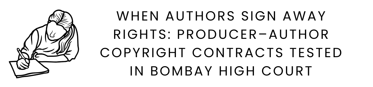 When Authors Sign Away Rights: Producer–Author Copyright Contracts Tested in Bombay High Court