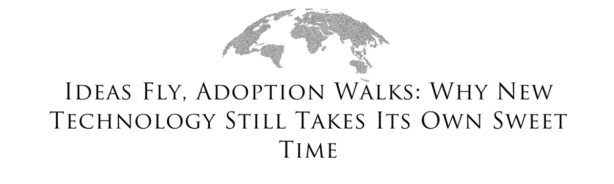 Ideas Fly, Adoption Walks: Why New Technology Still Takes Its Own Sweet Time