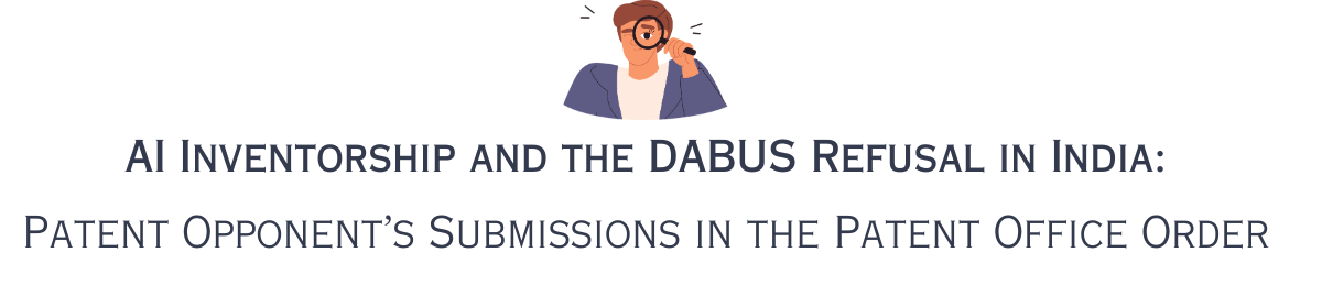 AI Inventorship and the DABUS Refusal in India: Patent Opponent’s Submissions in the Patent Office Order