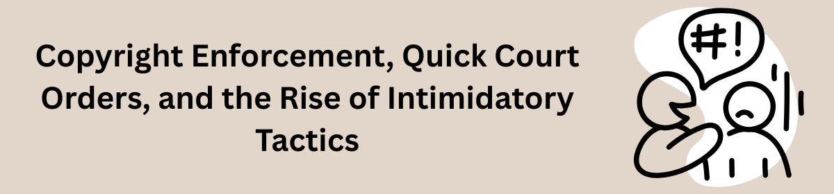 Copyright Enforcement, Quick Court Orders, and the Rise of Intimidatory Tactics