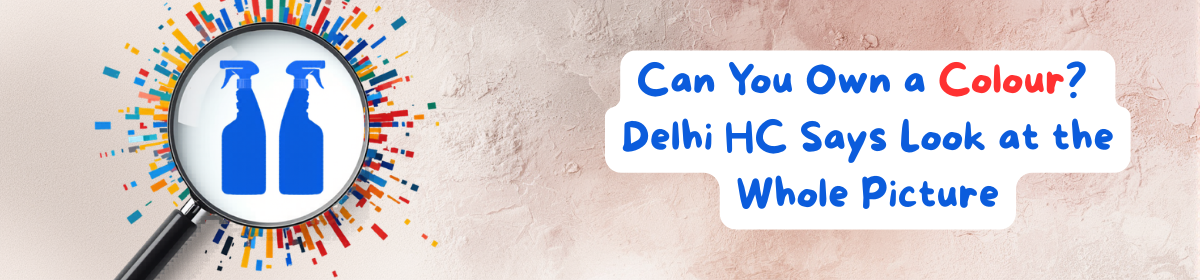 Featured image for blog post on trade dress passing off — a magnifying glass revealing two identical blue cleaning bottle silhouettes surrounded by a burst of multicolour swatches, with the text: "Can You Own a Colour? Delhi HC Says Look at the Whole Picture"