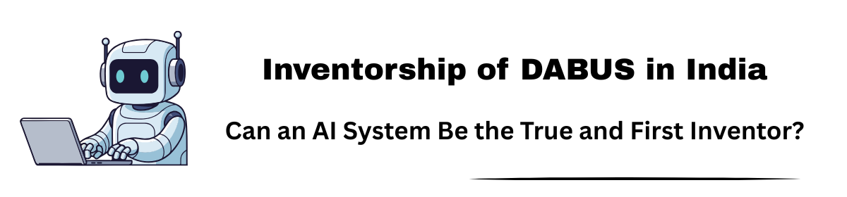 Inventorship of DABUS in India: Can an AI System Be the True and First Inventor?