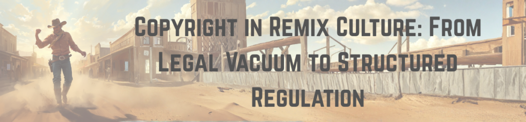 Copyright in Remix Culture: From Legal Vacuum to Structured Regulation