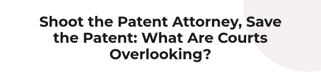 Shoot the Patent Attorney, Save the Patent: What Are Courts Overlooking?