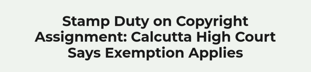 Stamp Duty on Copyright Assignment: Calcutta High Court Says Exemption Applies