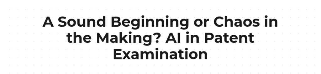 A Sound Beginning or Chaos in the Making? AI in Patent Examination