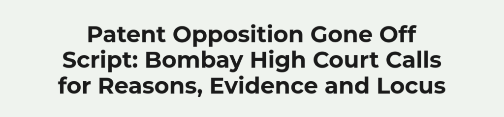 Patent Opposition Gone Off Script: Bombay High Court Calls for Reasons, Evidence and Locus