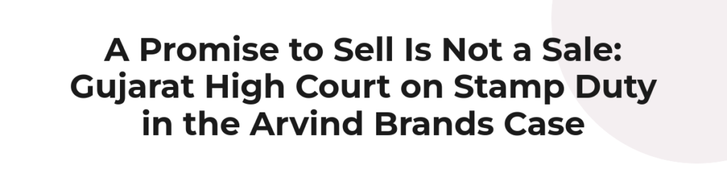 A Promise to Sell Is Not a Sale: Gujarat High Court on Stamp Duty in the Arvind Brands Case