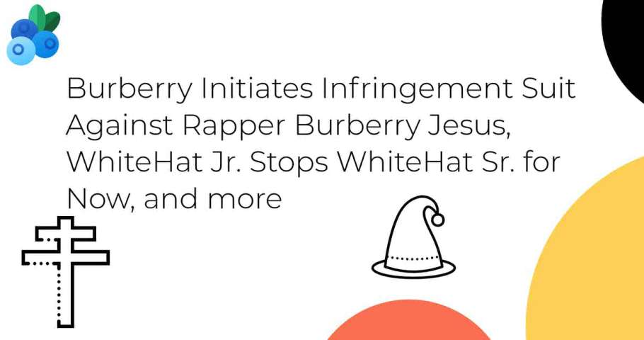 Burberry Initiates Infringement Suit Against Rapper Burberry Jesus, WhiteHat Jr. Stops WhiteHat Sr. for Now, and more