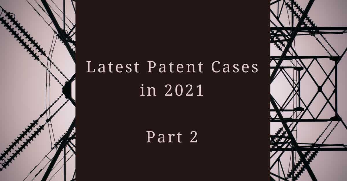 Latest Patent Cases in 2021 - Part 2
