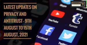 Latest Updates on Privacy and Antitrust - 9th August to 15th August, 2021