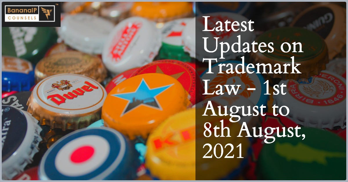 Latest Updates on Trademark Law - 1st August to 8th August, 2021