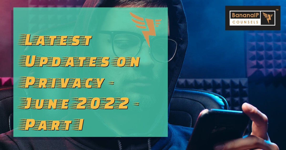 Latest Updates on Privacy - June 2022 - Part I