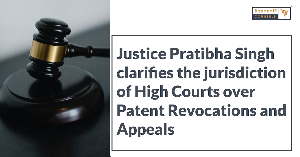 Justice Pratibha Singh clarifies the jurisdiction of High Courts over Patent Revocations and Appeals
