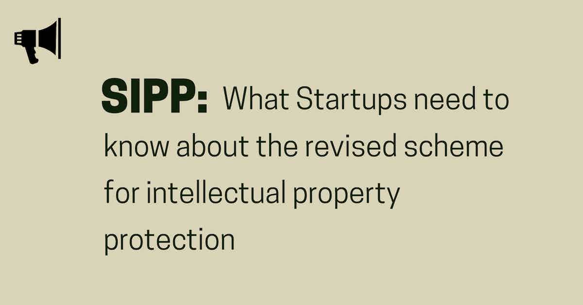 SIPP: What Startups need to know about the revised scheme for Intellectual Property protection