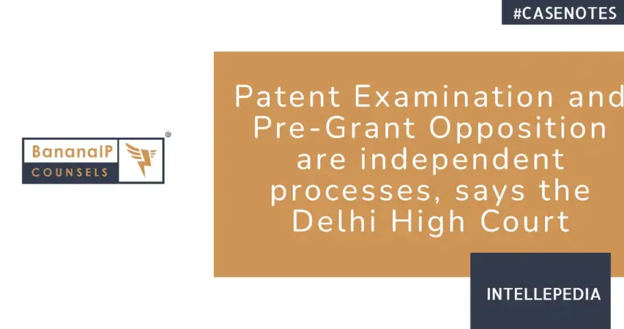 Patent Examination and Pre-Grant Opposition are independent processes, says the Delhi High Court