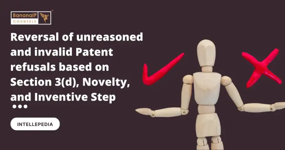 Reversal of unreasoned and invalid Patent refusals based on Section 3(d), Novelty, and Inventive Step