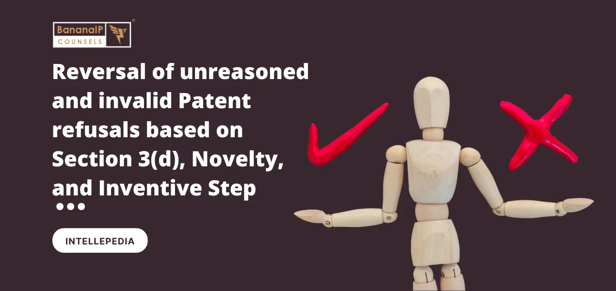 Reversal of unreasoned and invalid Patent refusals based on Section 3(d), Novelty, and Inventive Step