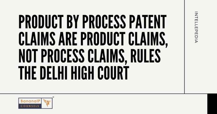 Product by Process Patent Claims are Product Claims, not Process Claims, rules the Delhi High Court