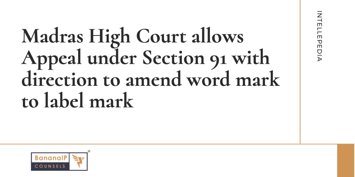 Image accompanying blogpost on "Madras High Court allows Appeal under Section 91 with direction to amend word mark to label mark"