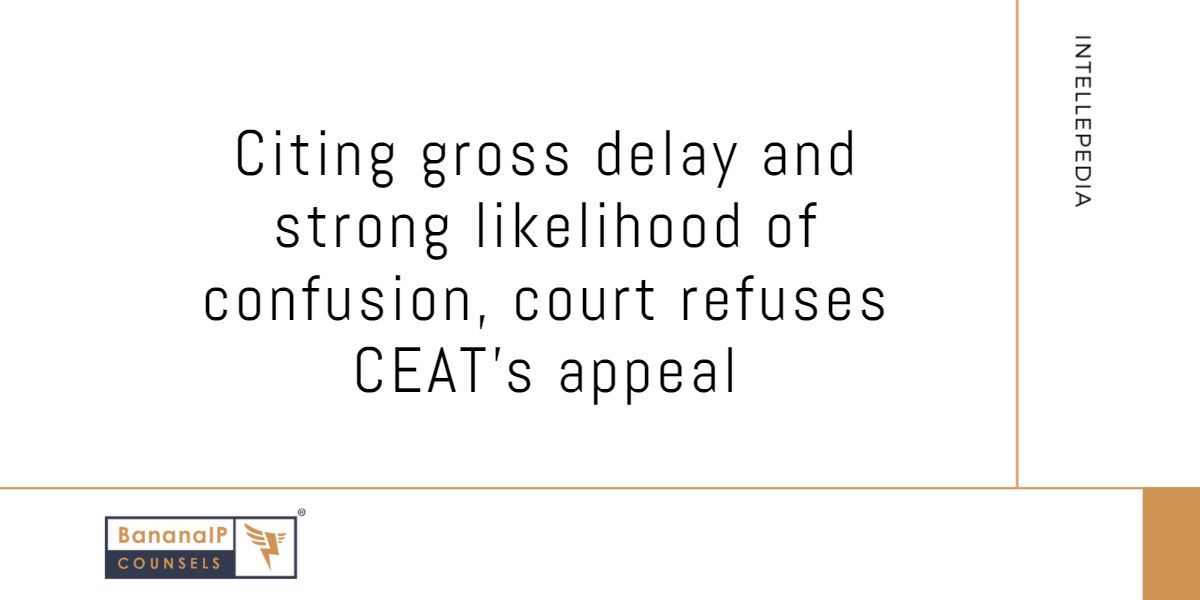 Citing gross delay and strong likelihood of confusion, court refuses CEAT’s appeal