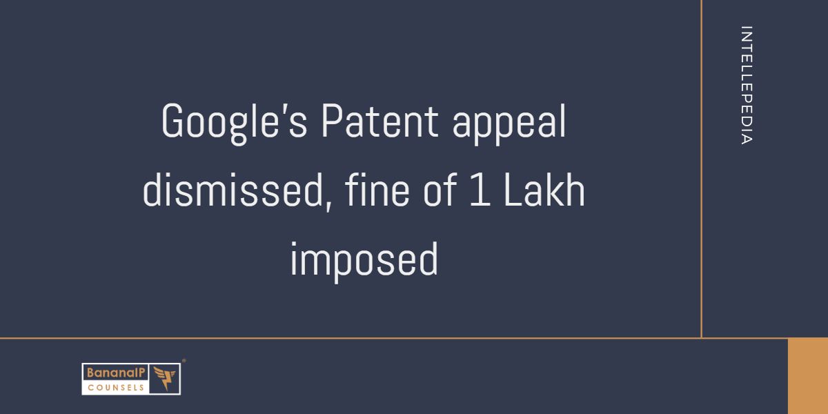 Google's Patent appeal dismissed, fine of 1 Lakh imposed