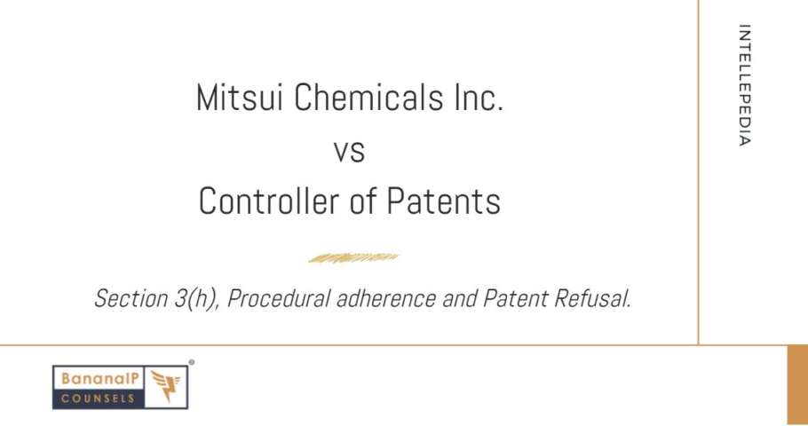 This image contains the following text: Mitsui Chemicals Inc. vs Controller of Patents. Section 3(h), Procedural adherence and Patent refusal.