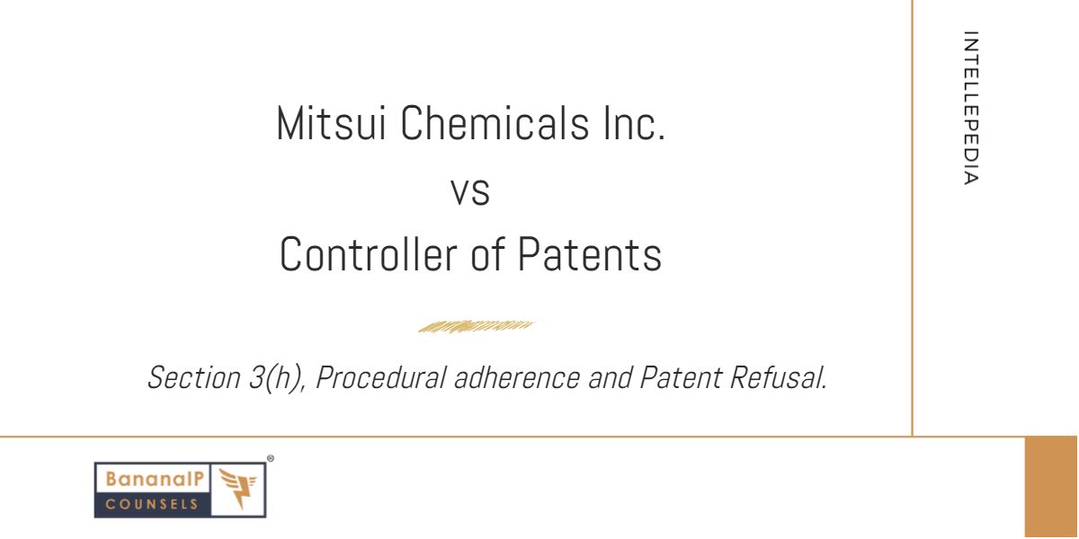 This image contains the following text: Mitsui Chemicals Inc. vs Controller of Patents. Section 3(h), Procedural adherence and Patent refusal.